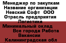 Менеджер по закупкам › Название организации ­ Невский Софт, ООО › Отрасль предприятия ­ Логистика › Минимальный оклад ­ 30 000 - Все города Работа » Вакансии   . Калининградская обл.,Светловский городской округ 